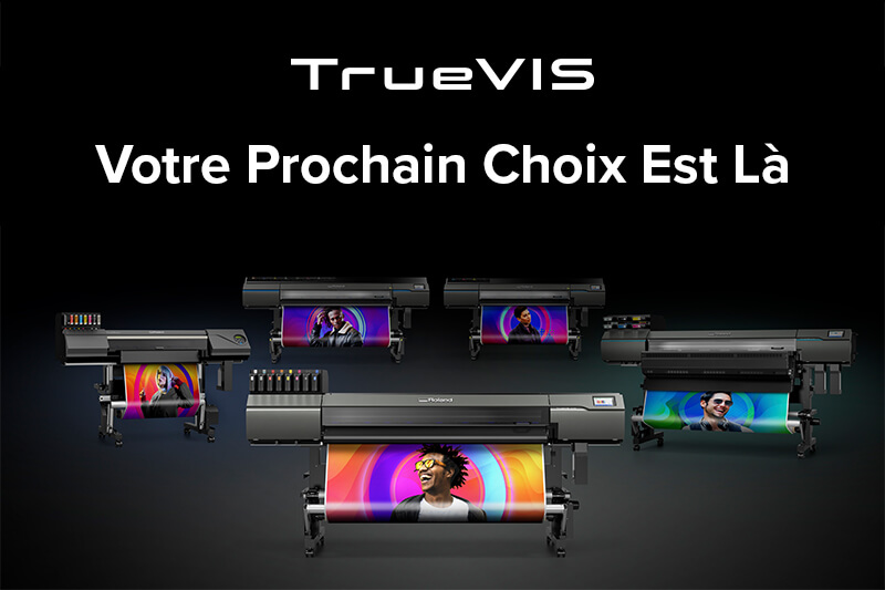 TrueVIS – Imprimantes nouvelle génération, pour la nouvelle génération d’impressions